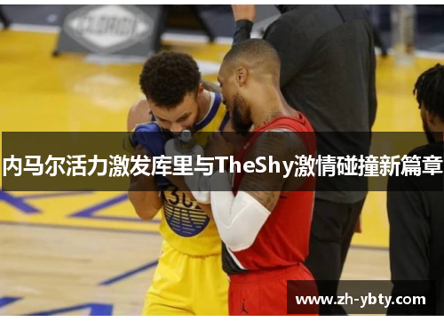 内马尔活力激发库里与TheShy激情碰撞新篇章
