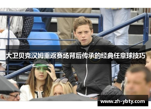 大卫贝克汉姆重返赛场背后传承的经典任意球技巧