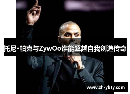 托尼·帕克与ZywOo谁能超越自我创造传奇